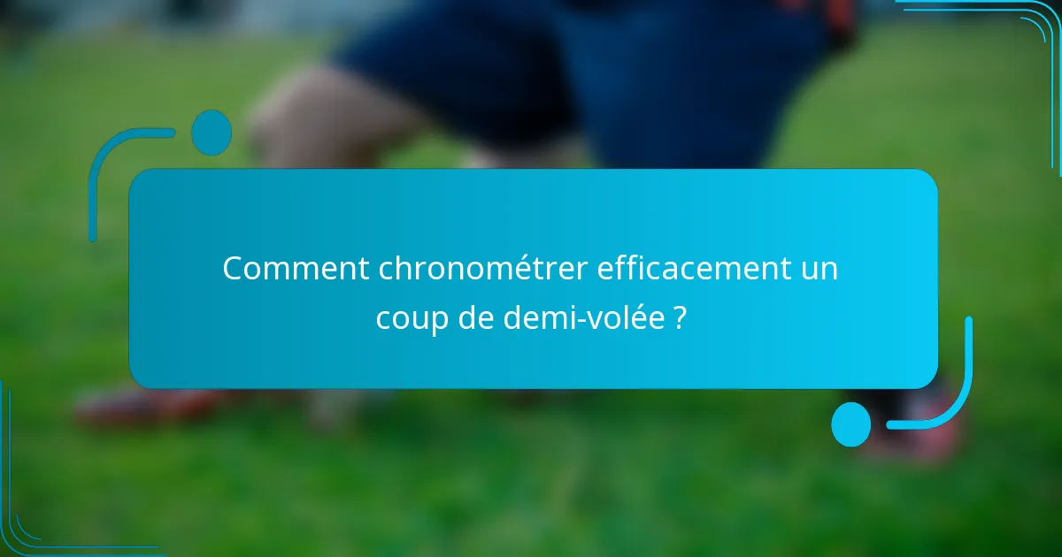 Comment chronométrer efficacement un coup de demi-volée ?