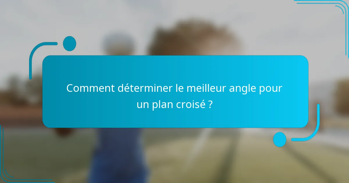Comment déterminer le meilleur angle pour un plan croisé ?
