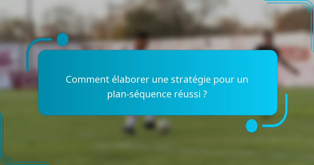 Comment élaborer une stratégie pour un plan-séquence réussi ?