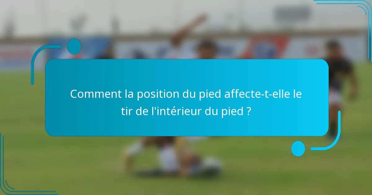 Comment la position du pied affecte-t-elle le tir de l'intérieur du pied ?