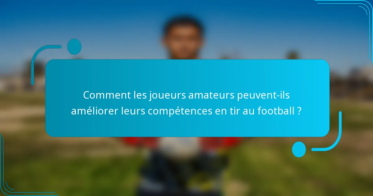 Comment les joueurs amateurs peuvent-ils améliorer leurs compétences en tir au football ?