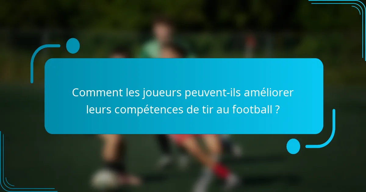 Comment les joueurs peuvent-ils améliorer leurs compétences de tir au football ?