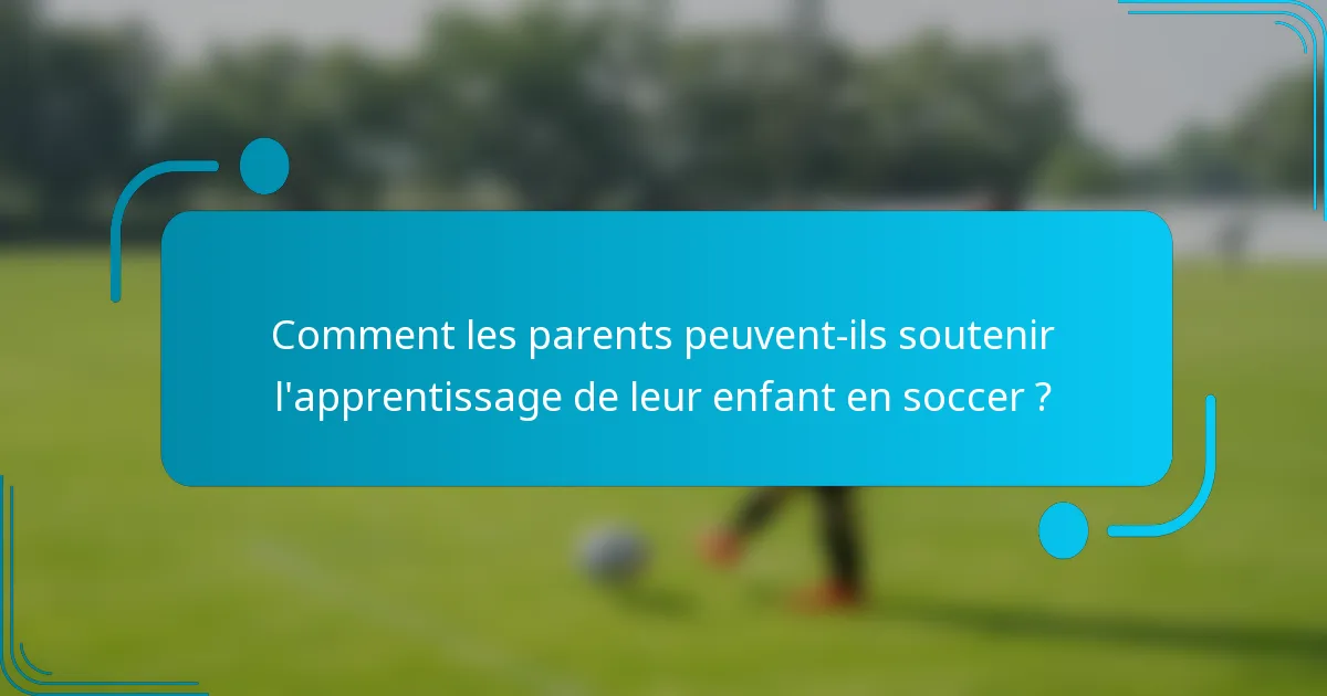 Comment les parents peuvent-ils soutenir l'apprentissage de leur enfant en soccer ?