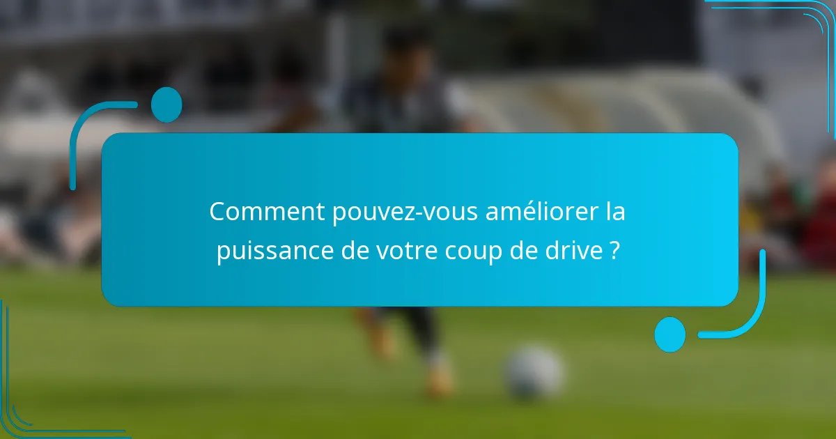 Comment pouvez-vous améliorer la puissance de votre coup de drive ?