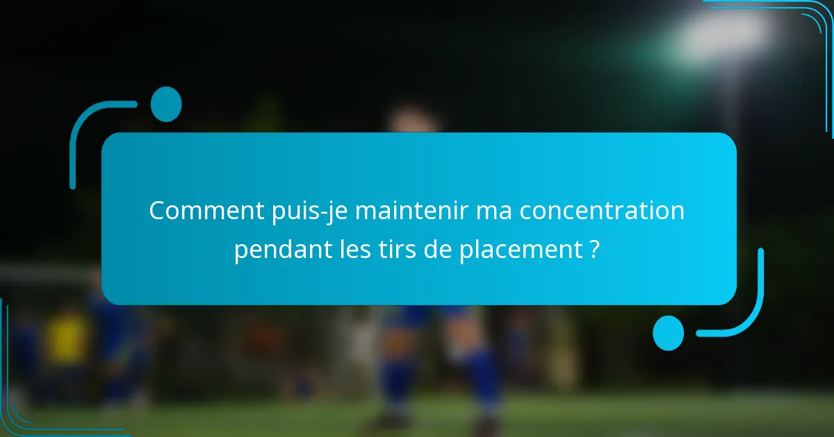 Comment puis-je maintenir ma concentration pendant les tirs de placement ?
