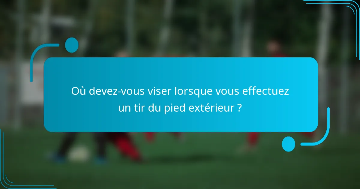 Où devez-vous viser lorsque vous effectuez un tir du pied extérieur ?