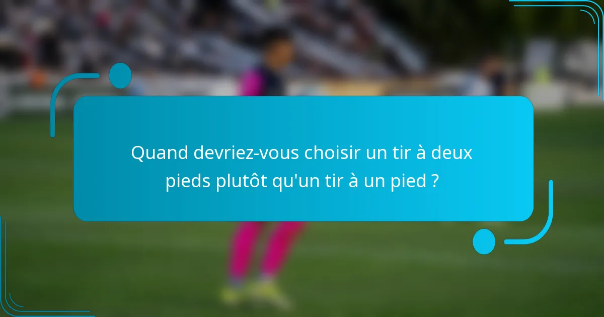 Quand devriez-vous choisir un tir à deux pieds plutôt qu'un tir à un pied ?