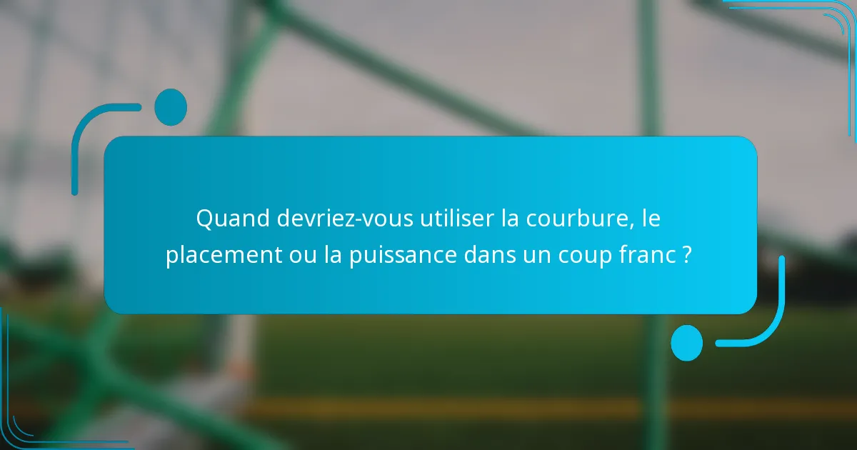 Quand devriez-vous utiliser la courbure, le placement ou la puissance dans un coup franc ?