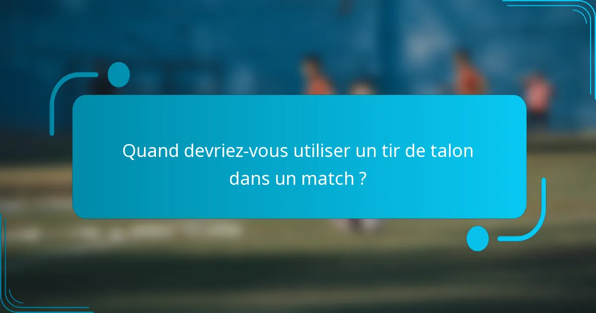 Quand devriez-vous utiliser un tir de talon dans un match ?