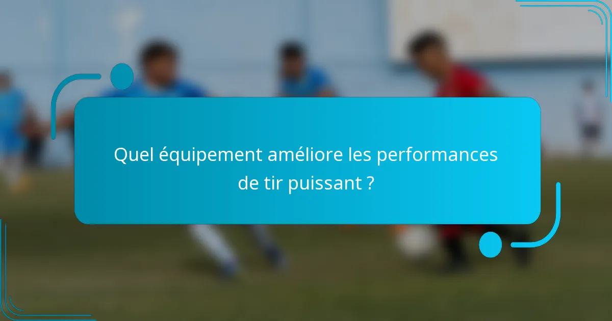 Quel équipement améliore les performances de tir puissant ?