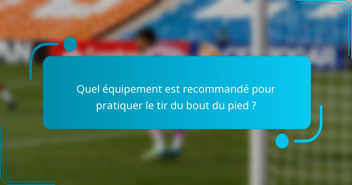 Quel équipement est recommandé pour pratiquer le tir du bout du pied ?