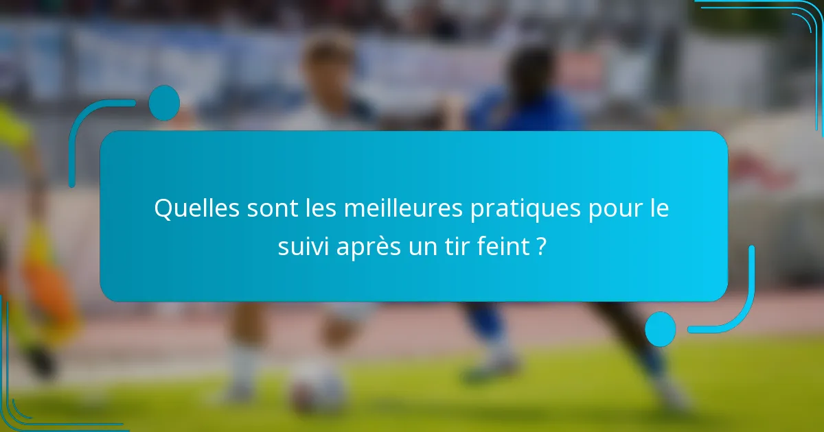 Quelles sont les meilleures pratiques pour le suivi après un tir feint ?