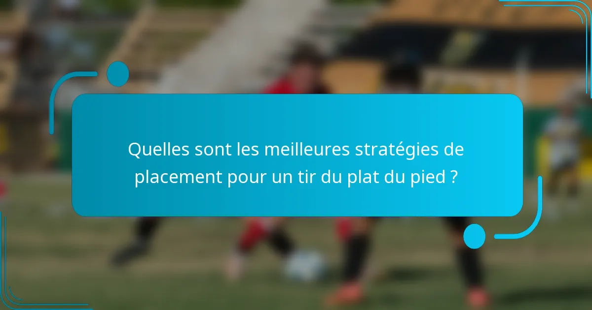 Quelles sont les meilleures stratégies de placement pour un tir du plat du pied ?