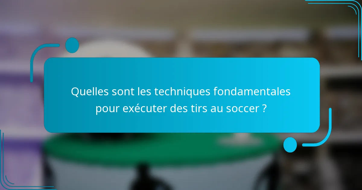 Quelles sont les techniques fondamentales pour exécuter des tirs au soccer ?