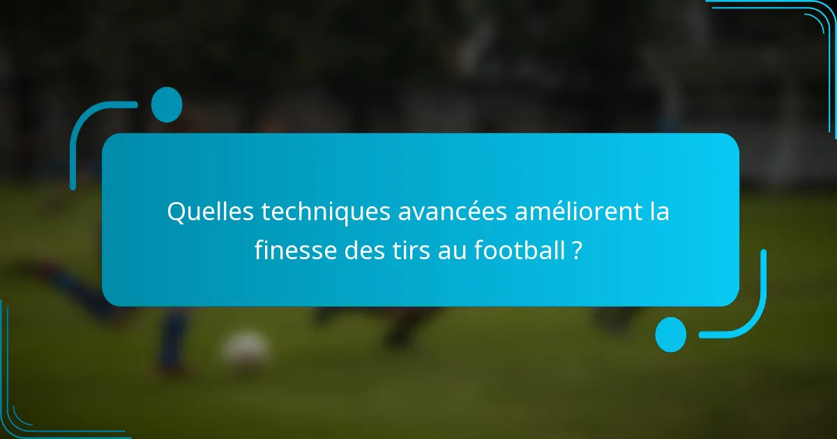 Quelles techniques avancées améliorent la finesse des tirs au football ?