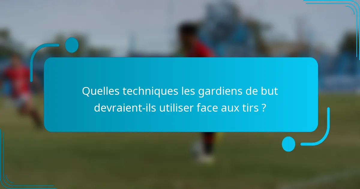 Quelles techniques les gardiens de but devraient-ils utiliser face aux tirs ?