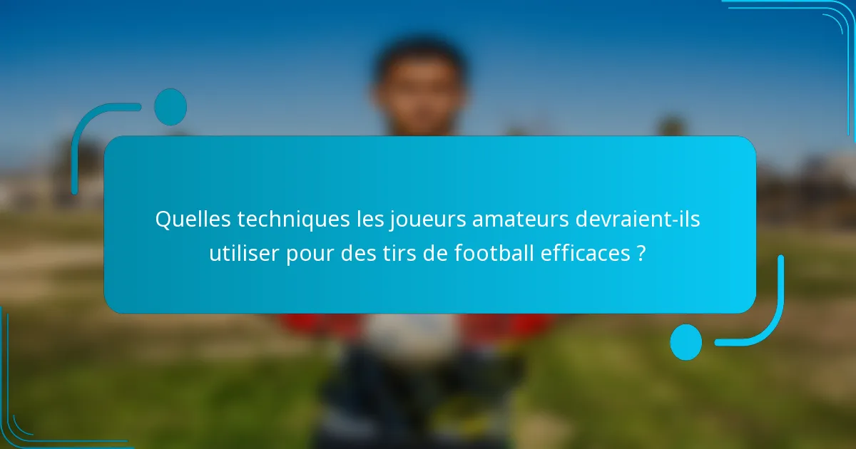 Quelles techniques les joueurs amateurs devraient-ils utiliser pour des tirs de football efficaces ?