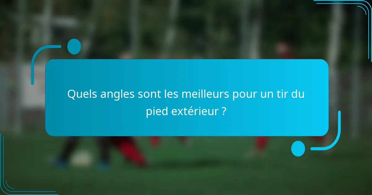 Quels angles sont les meilleurs pour un tir du pied extérieur ?
