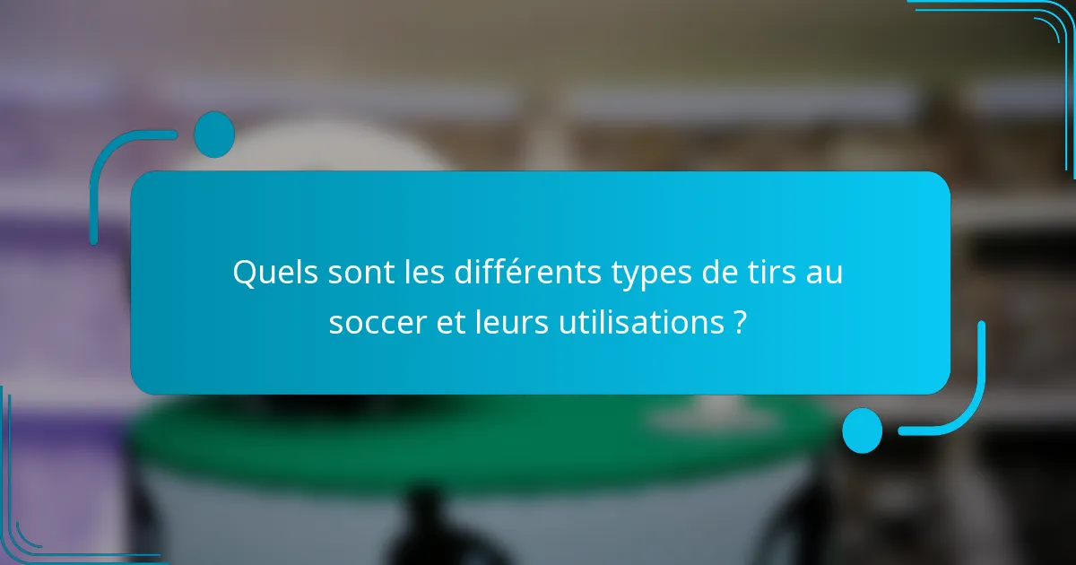 Quels sont les différents types de tirs au soccer et leurs utilisations ?